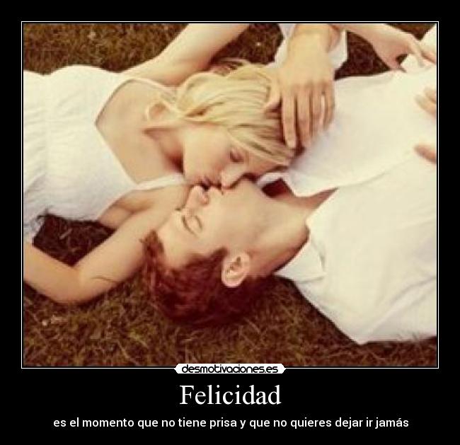 Felicidad - es el momento que no tiene prisa y que no quieres dejar ir jamás