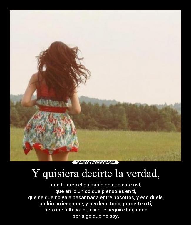 Y quisiera decirte la verdad, -