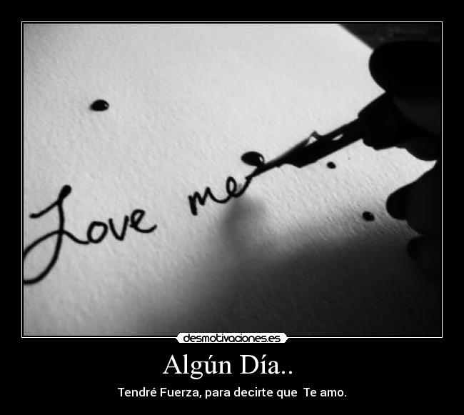 Algún Día.. - Tendré Fuerza, para decirte que Te amo.