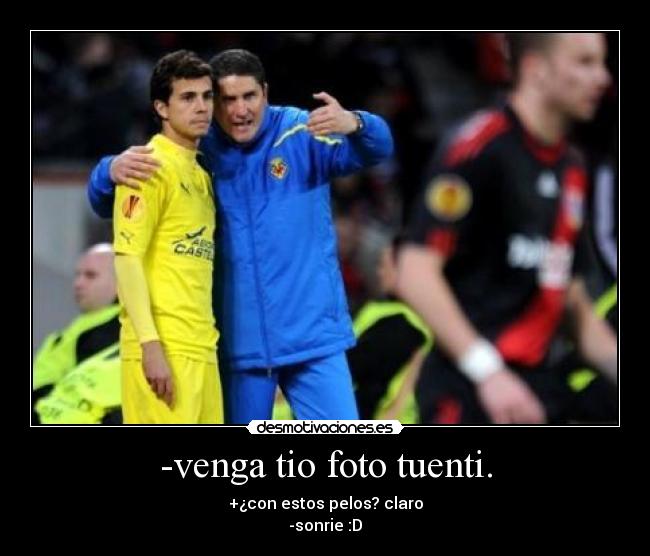 -venga tio foto tuenti. - +¿con estos pelos? claro
-sonrie :D