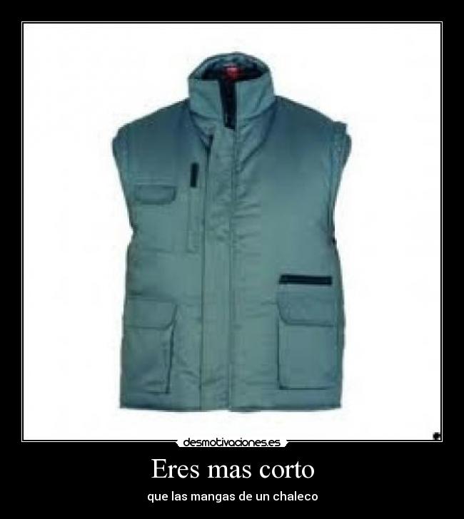 Eres mas corto - que las mangas de un chaleco