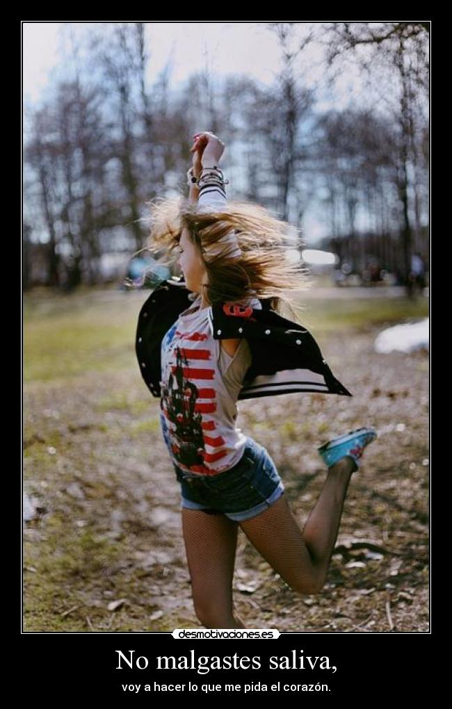 No malgastes saliva, -