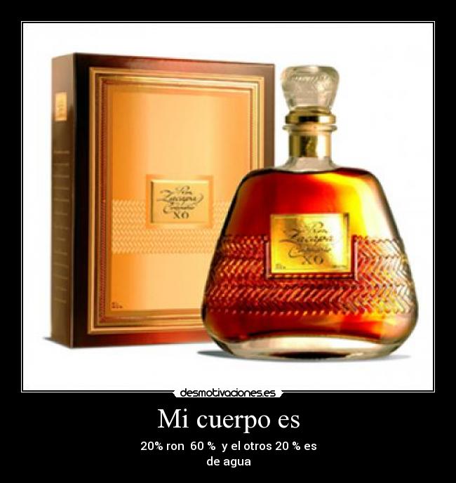 Mi cuerpo es - 20% ron 60 % y el otros 20 % es
de agua