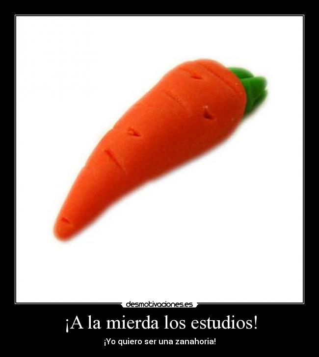 ¡A la mierda los estudios! - ¡Yo quiero ser una zanahoria!