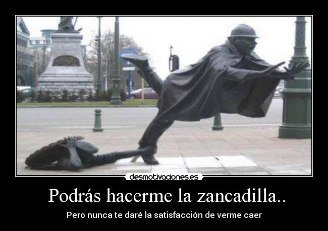 Podrás hacerme la zancadilla.. - Pero nunca te daré la satisfacción de verme caer