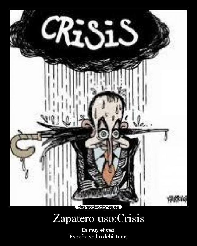Zapatero uso:Crisis - Es muy eficaz.
España se ha debilitado.