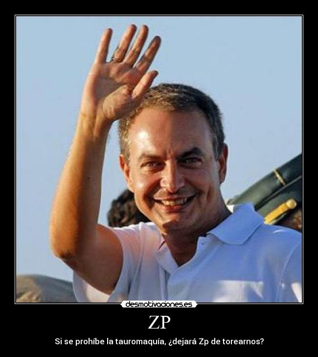 ZP - Si se prohíbe la tauromaquía, ¿dejará Zp de torearnos?