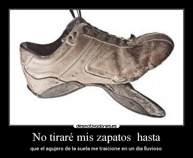 No tiraré mis zapatos  hasta - que el agujero de la suela me traicione en un día lluvioso 