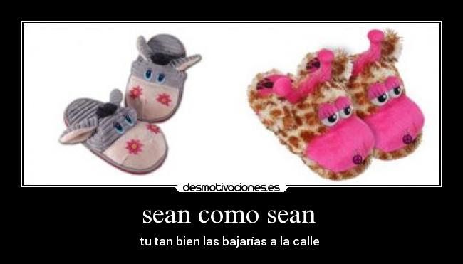 sean como sean - tu tan bien las bajarías a la calle