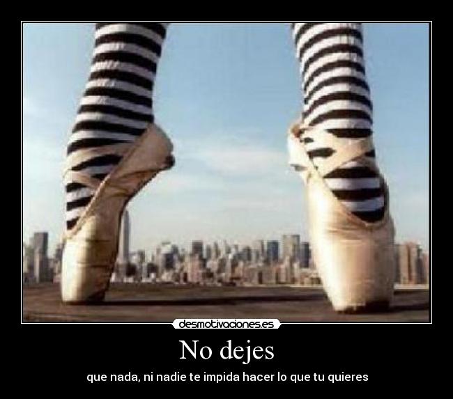 No dejes - que nada, ni nadie te impida hacer lo que tu quieres