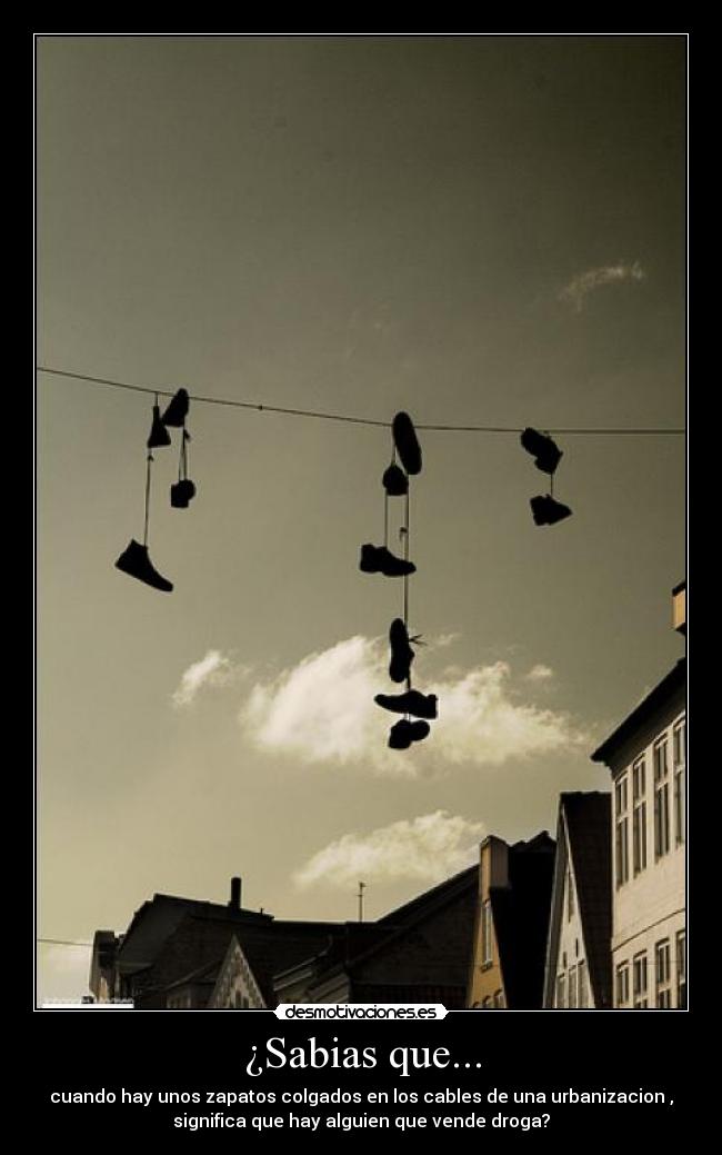 ¿Sabias que... - cuando hay unos zapatos colgados en los cables de una urbanizacion ,
significa que hay alguien que vende droga?