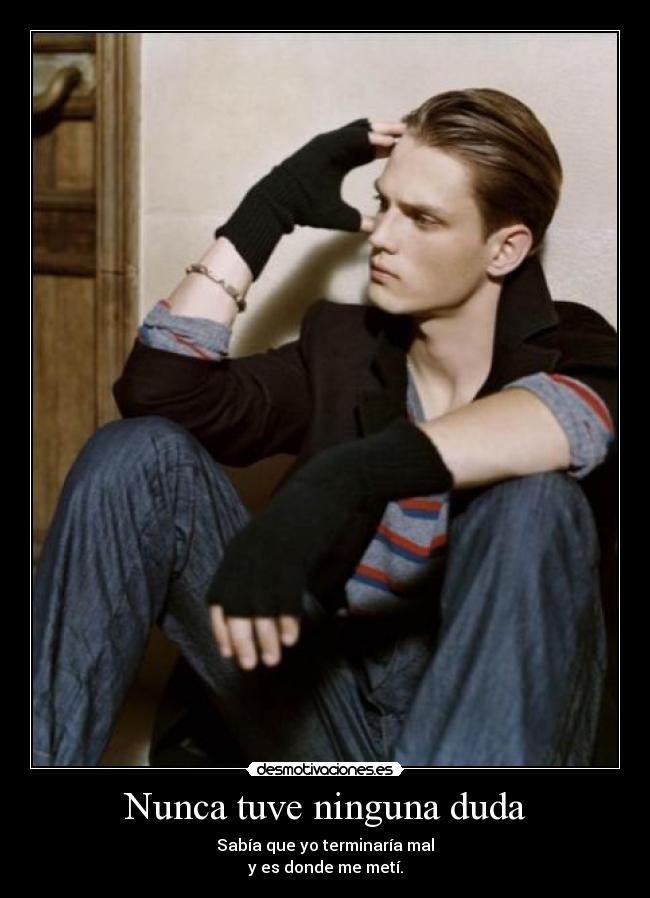 Nunca tuve ninguna duda - Sabía que yo terminaría mal
y es donde me metí.