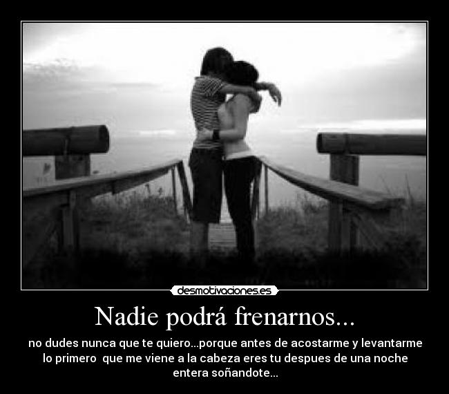 Nadie podrá frenarnos... -