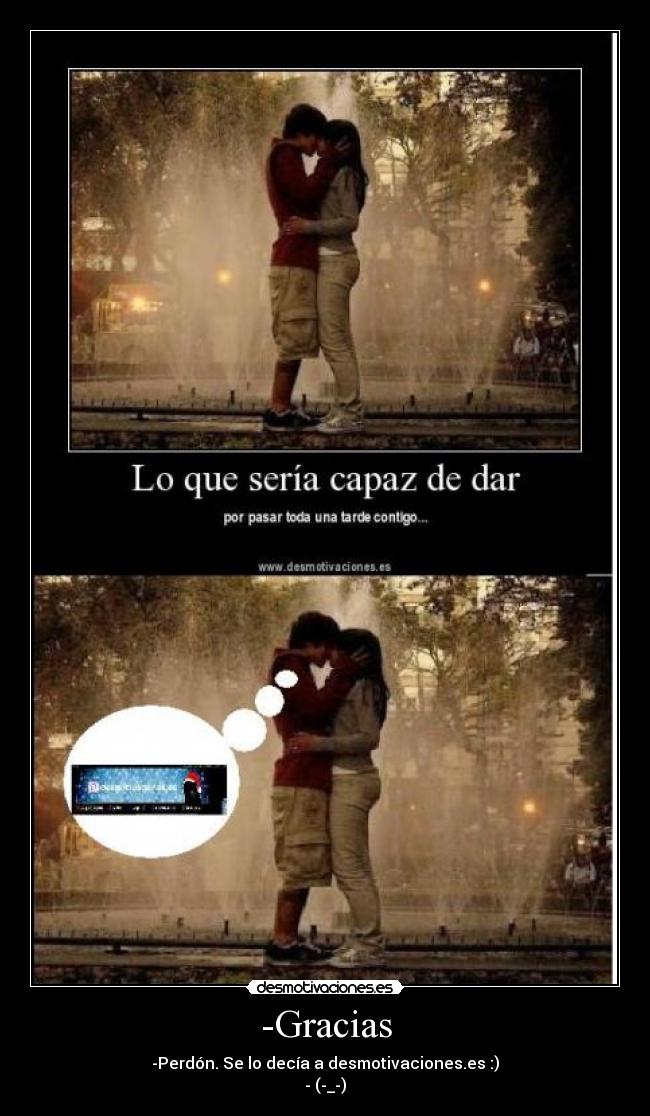 -Gracias - -Perdón. Se lo decía a desmotivaciones.es :)
- (-_-)