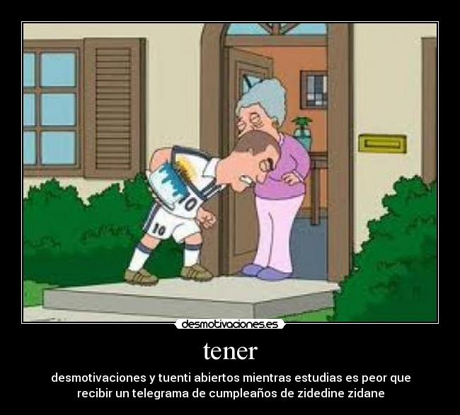tener - desmotivaciones y tuenti abiertos mientras estudias es peor que
recibir un telegrama de cumpleaños de zidedine zidane