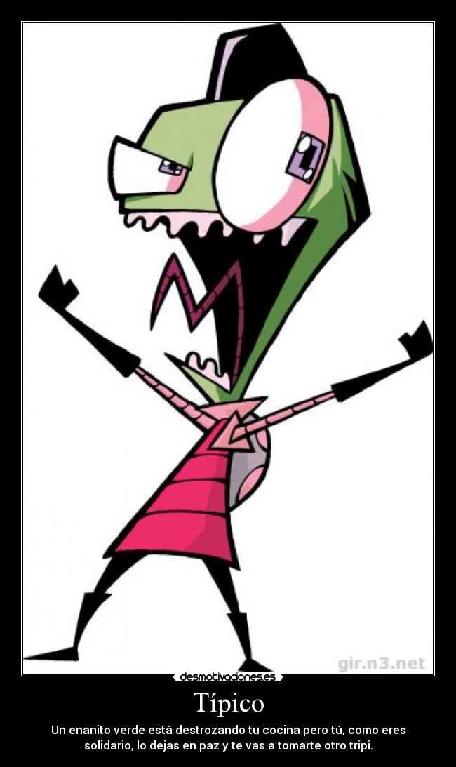 Típico - Un enanito verde está destrozando tu cocina pero tú, como eres
solidario, lo dejas en paz y te vas a tomarte otro tripi.