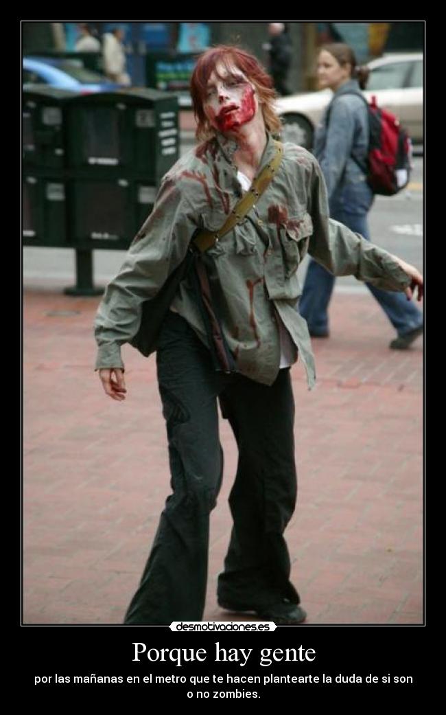 Porque hay gente - por las mañanas en el metro que te hacen plantearte la duda de si son o no zombies.