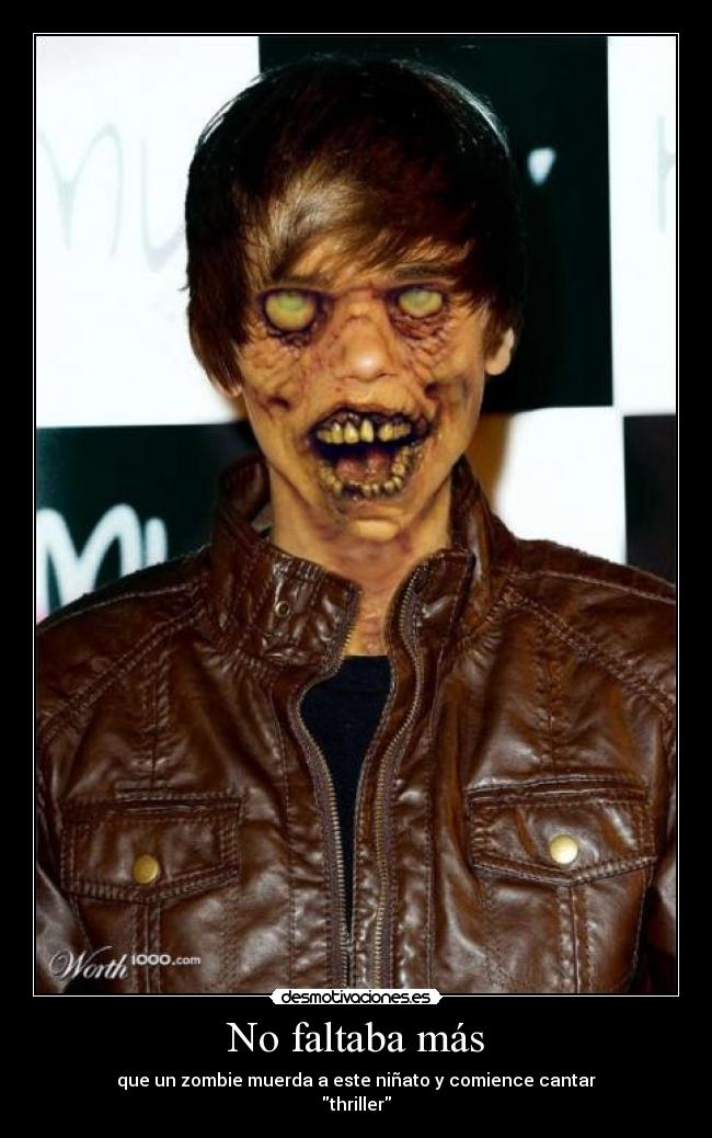 No faltaba más - que un zombie muerda a este niñato y comience cantar
thriller