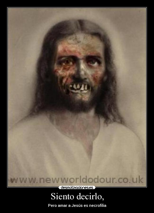 Siento decirlo, - Pero amar a Jesús es necrofilia