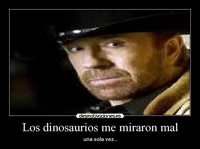 Los dinosaurios me miraron mal - una sola vez...