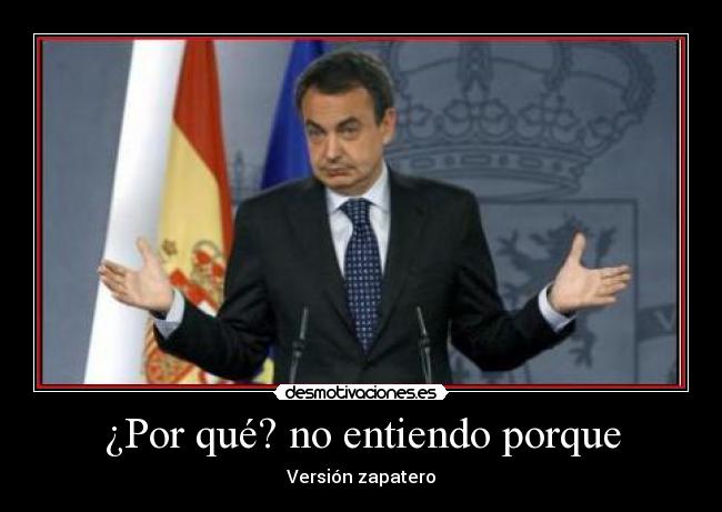 ¿Por qué? no entiendo porque - Versión zapatero