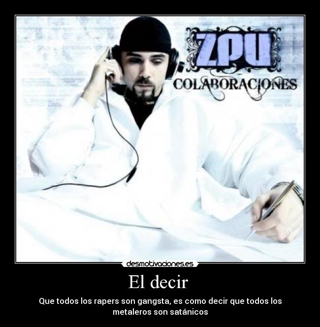 El decir - Que todos los rapers son gangsta, es como decir que todos los
metaleros son satánicos