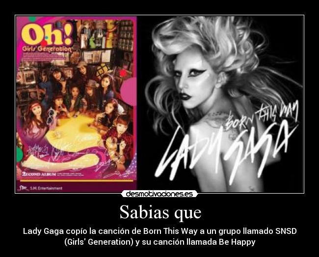 Sabias que - Lady Gaga copío la canción de Born This Way a un grupo llamado SNSD
(Girls Generation) y su canción llamada Be Happy