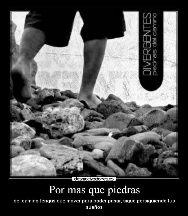 Por mas que piedras - del camino tengas que mover para poder pasar, sigue persiguiendo tus sueños