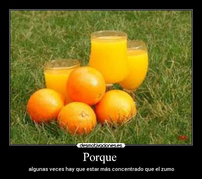Porque - algunas veces hay que estar más concentrado que el zumo