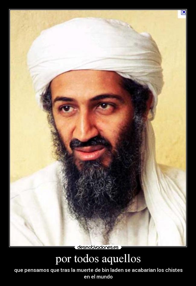 por todos aquellos - que pensamos que tras la muerte de bin laden se acabarían los chistes en el mundo