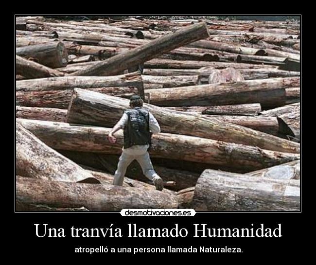 Una tranvía llamado Humanidad - atropelló a una persona llamada Naturaleza.
