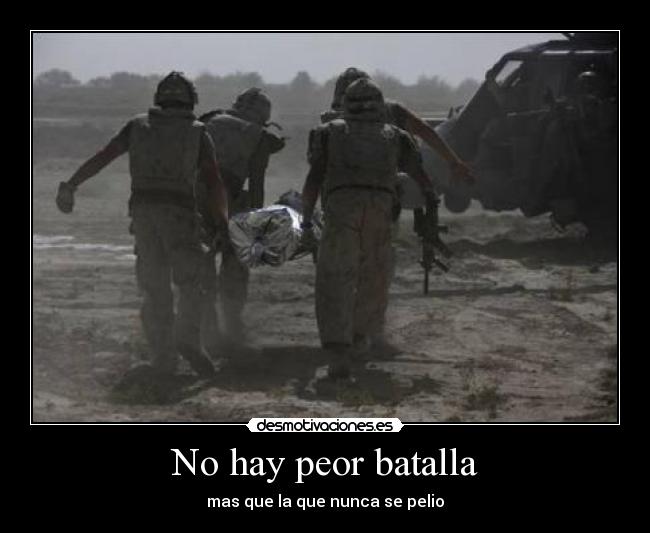No hay peor batalla - mas que la que nunca se pelio