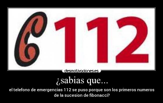 ¿sabias que... - el telefono de emergencias 112 se puso porque son los primeros numeros
de la sucesion de fibonacci?