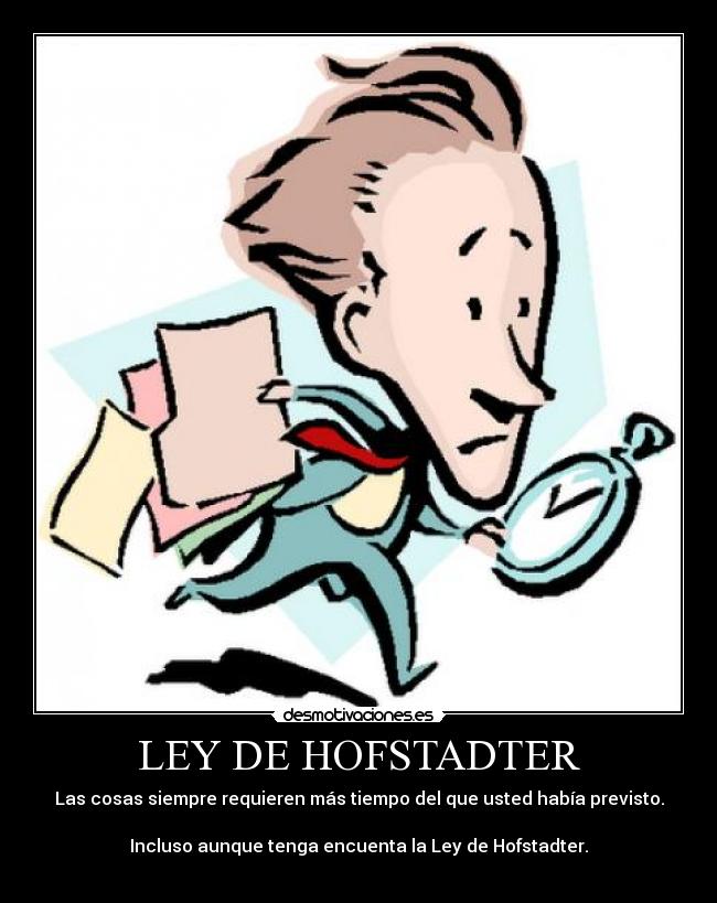 LEY DE HOFSTADTER - Las cosas siempre requieren más tiempo del que usted había previsto.
Incluso aunque tenga encuenta la Ley de Hofstadter.