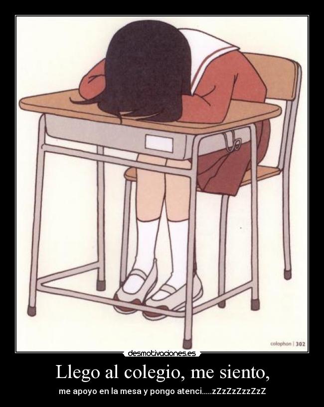 Llego al colegio, me siento, - me apoyo en la mesa y pongo atenci.....zZzZzZzzZzZ