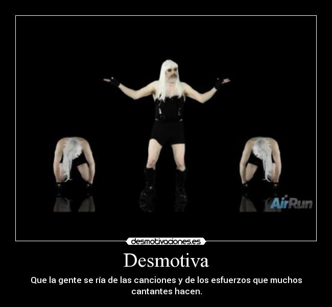 Desmotiva - Que la gente se ría de las canciones y de los esfuerzos que muchos cantantes hacen.