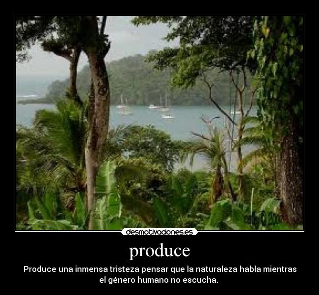 produce - Produce una inmensa tristeza pensar que la naturaleza habla mientras
el género humano no escucha.