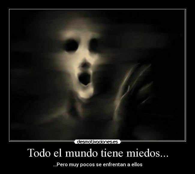 Todo el mundo tiene miedos... - ...Pero muy pocos se enfrentan a ellos