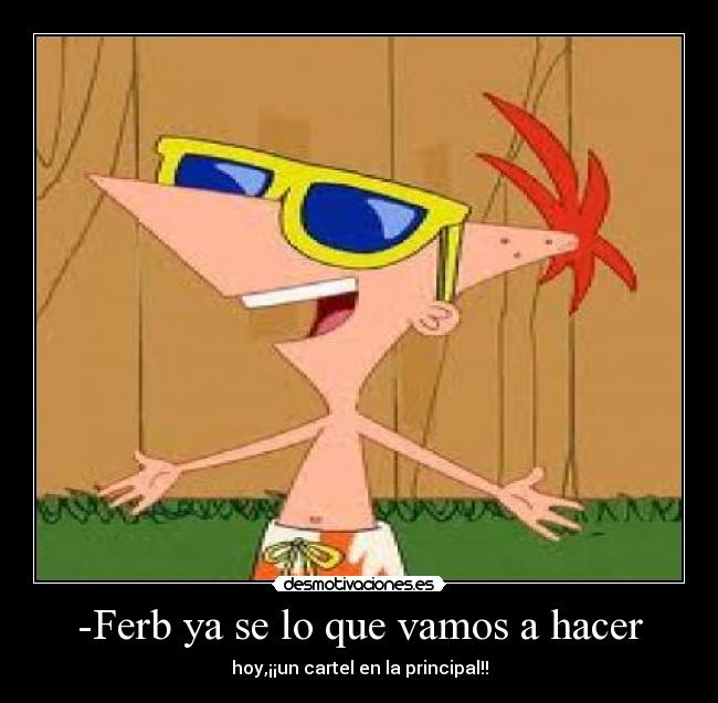 -Ferb ya se lo que vamos a hacer - hoy,¡¡un cartel en la principal!!