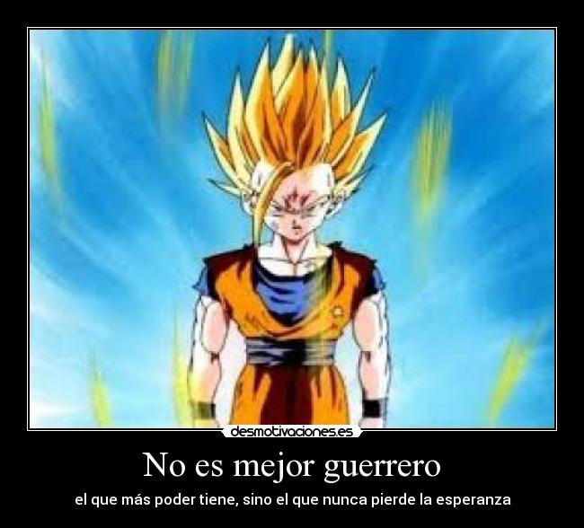 No es mejor guerrero - el que más poder tiene, sino el que nunca pierde la esperanza