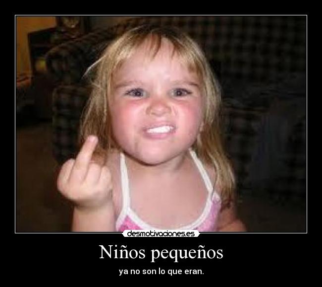 Niños pequeños - ya no son lo que eran.