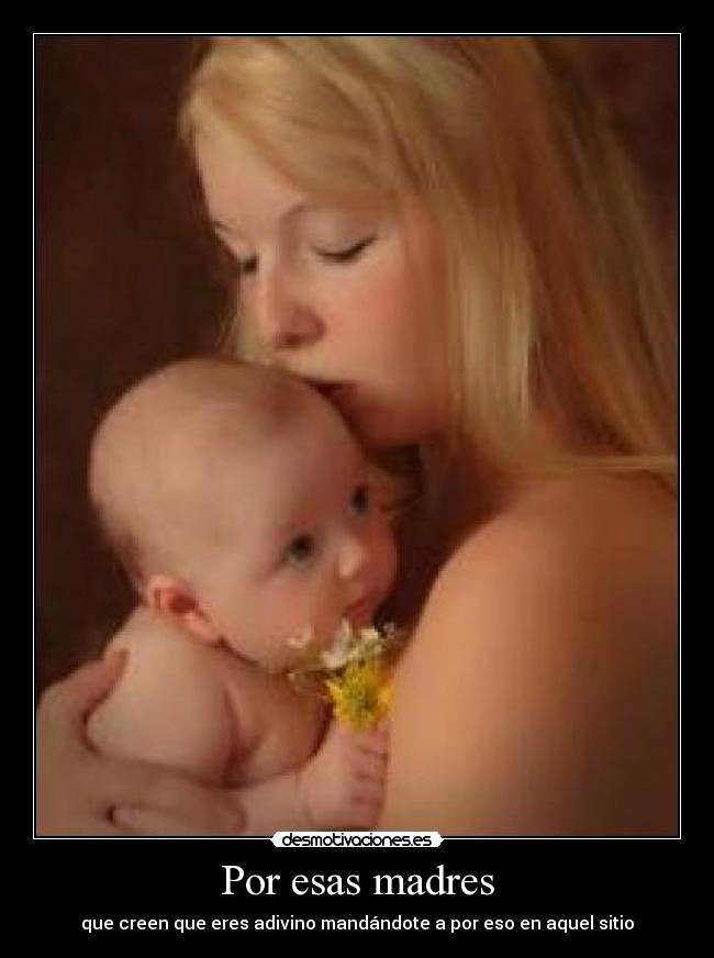 Por esas madres - que creen que eres adivino mandándote a por eso en aquel sitio