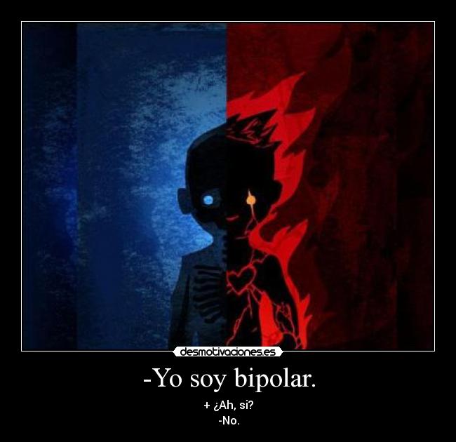 -Yo soy bipolar. - + ¿Ah, si?
-No.
