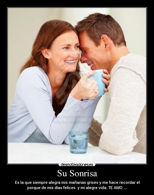 Su Sonrisa - Es la que siempre alegra mis mañanas grises y me hace recordar el
porque de mis días felices  y mi alegre vida. TE AMO ....