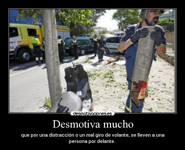 Desmotiva mucho - que por una distracción o un mal giro de volante, se lleven a una
persona por delante. 
