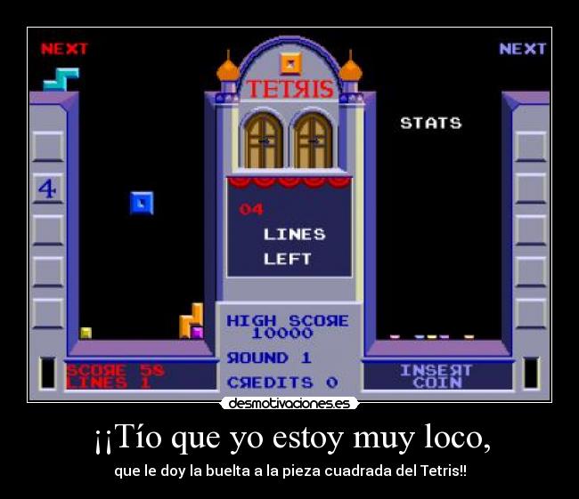 ¡¡Tío que yo estoy muy loco, - que le doy la buelta a la pieza cuadrada del Tetris!!