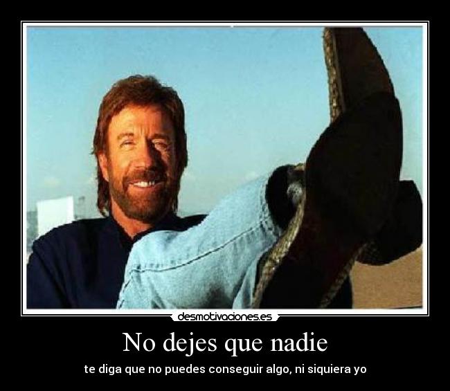 No dejes que nadie - te diga que no puedes conseguir algo, ni siquiera yo