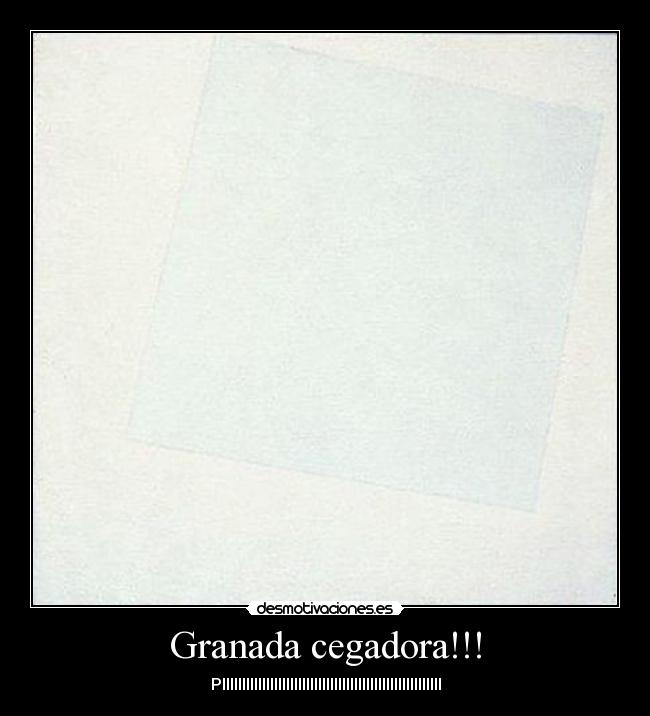 Granada cegadora!!! - PIIIIIIIIIIIIIIIIIIIIIIIIIIIIIIIIIIIIIIIIIIIIIIIIIIIIIII