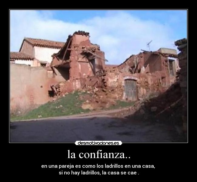 la confianza.. - en una pareja es como los ladrillos en una casa,
si no hay ladrillos, la casa se cae .