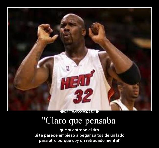 Claro que pensaba - que sí entraba el tiro.
Si te parece empiezo a pegar saltos de un lado
para otro porque soy un retrasado mental